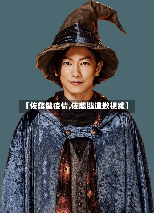 【佐藤健疫情,佐藤健道歉视频】-第1张图片