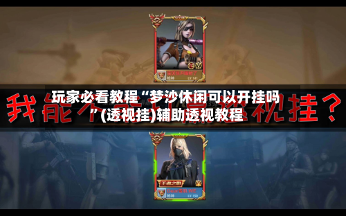 玩家必看教程“梦沙休闲可以开挂吗”(透视挂)辅助透视教程-第2张图片