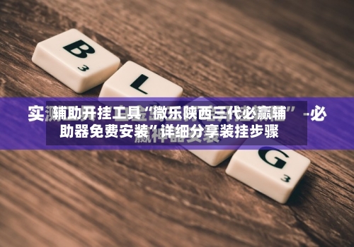 辅助开挂工具“微乐陕西三代必赢辅助器免费安装	”详细分享装挂步骤-第1张图片