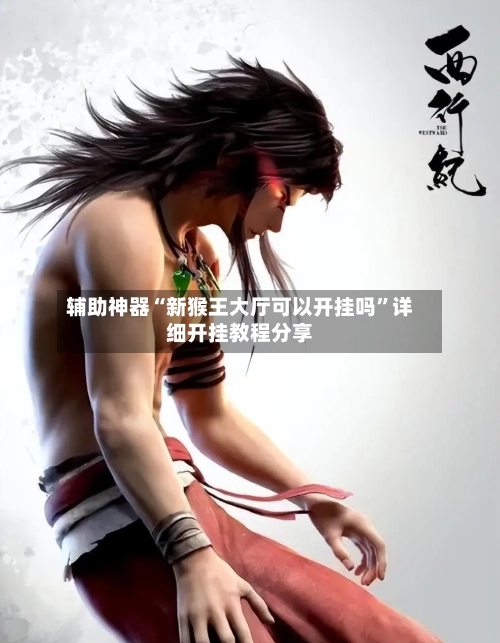 辅助神器“新猴王大厅可以开挂吗	”详细开挂教程分享-第1张图片