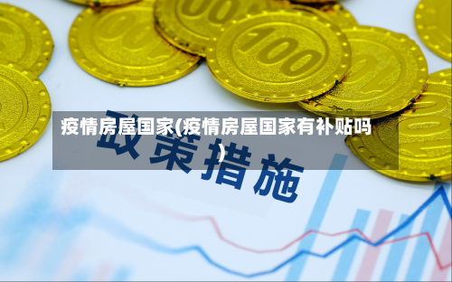 疫情房屋国家(疫情房屋国家有补贴吗)-第1张图片