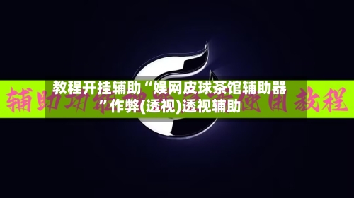 教程开挂辅助“娱网皮球茶馆辅助器	”作弊(透视)透视辅助-第1张图片