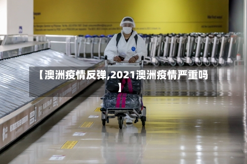 【澳洲疫情反弹,2021澳洲疫情严重吗】-第2张图片