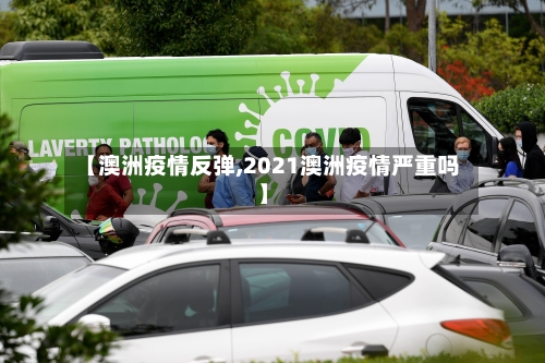 【澳洲疫情反弹,2021澳洲疫情严重吗】-第1张图片