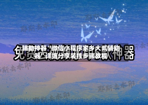 辅助神器“微信小程序家乡大贰辅助器”详细分享装挂步骤教程-第2张图片