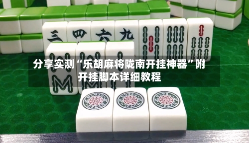 分享实测“乐胡麻将陇南开挂神器”附开挂脚本详细教程-第1张图片