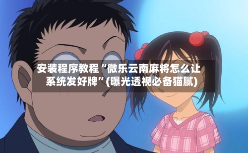 安装程序教程“微乐云南麻将怎么让系统发好牌	”(曝光透视必备猫腻)-第2张图片