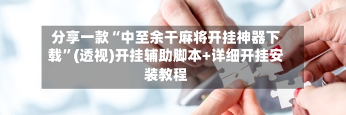 分享一款“中至余干麻将开挂神器下载”(透视)开挂辅助脚本+详细开挂安装教程-第3张图片