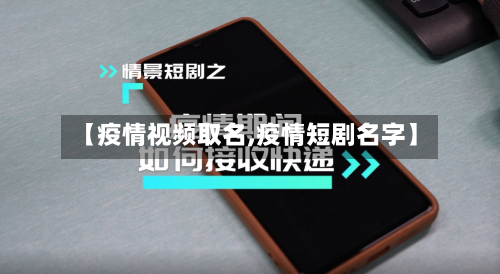 【疫情视频取名,疫情短剧名字】-第1张图片