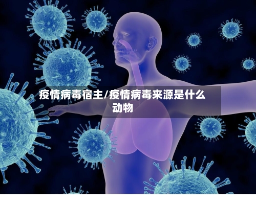疫情病毒宿主/疫情病毒来源是什么动物-第2张图片