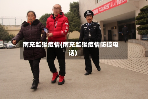 南充监狱疫情(南充监狱疫情防控电话)-第1张图片