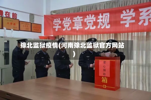 豫北监狱疫情(河南豫北监狱官方网站)-第3张图片