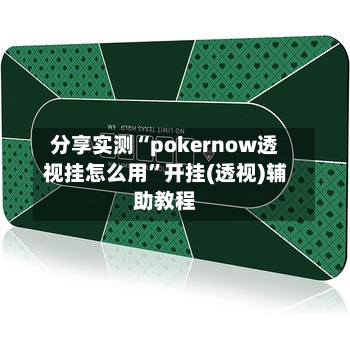 分享实测“pokernow透视挂怎么用”开挂(透视)辅助教程-第1张图片