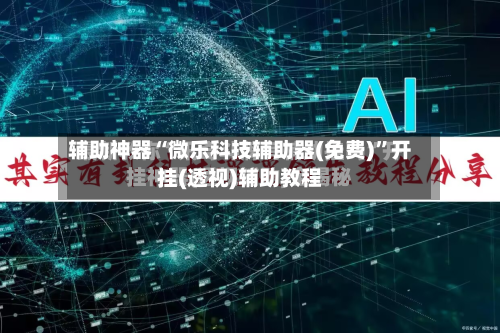 辅助神器“微乐科技辅助器(免费)”开挂(透视)辅助教程-第1张图片