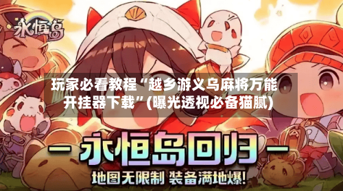 玩家必看教程“越乡游义乌麻将万能开挂器下载	”(曝光透视必备猫腻)-第2张图片