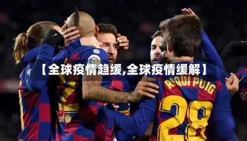 【全球疫情趋缓,全球疫情缓解】-第3张图片