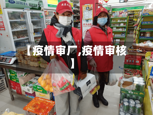 【疫情审厂,疫情审核】-第1张图片