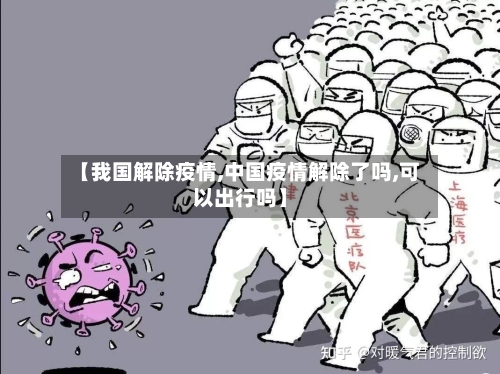 【我国解除疫情,中国疫情解除了吗,可以出行吗】-第1张图片