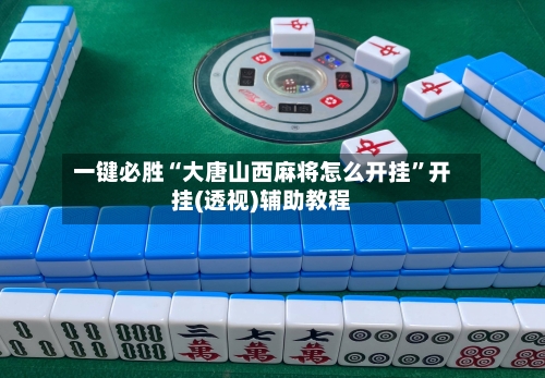 一键必胜“大唐山西麻将怎么开挂”开挂(透视)辅助教程-第1张图片