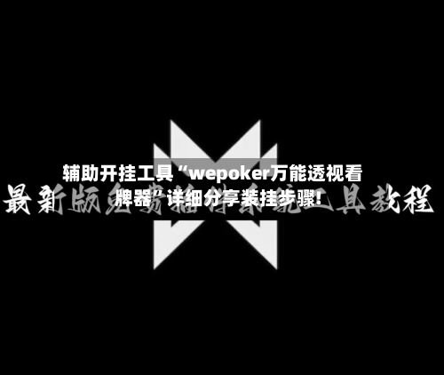 辅助开挂工具“wepoker万能透视看牌器	”详细分享装挂步骤!-第1张图片