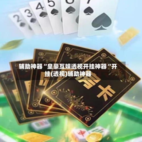 辅助神器“皇豪互娱透视开挂神器“开挂(透视)辅助神器-第1张图片