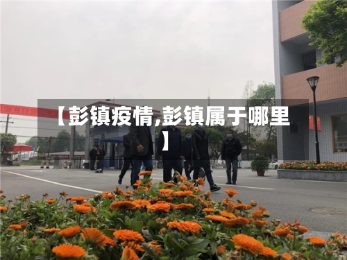 【彭镇疫情,彭镇属于哪里】-第1张图片