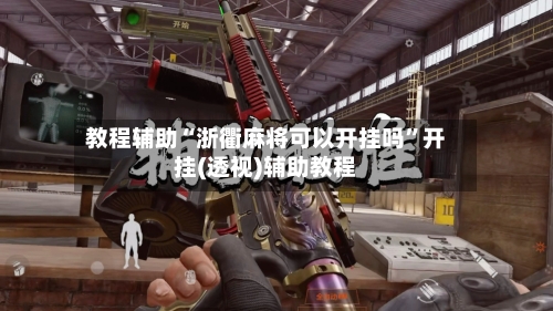 教程辅助“浙衢麻将可以开挂吗”开挂(透视)辅助教程-第1张图片