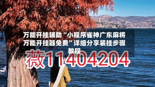 万能开挂辅助“小程序雀神广东麻将万能开挂器免费”详细分享装挂步骤教程-第2张图片