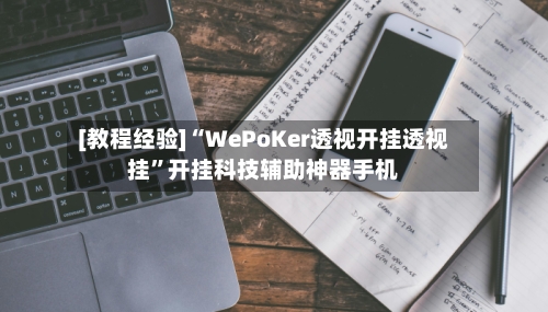 [教程经验]“WePoKer透视开挂透视挂”开挂科技辅助神器手机-第1张图片