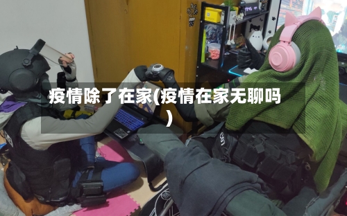 疫情除了在家(疫情在家无聊吗)-第1张图片