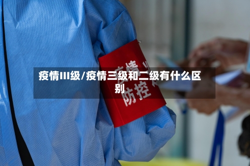 疫情III级/疫情三级和二级有什么区别-第1张图片