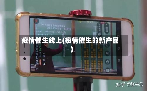 疫情催生线上(疫情催生的新产品)-第1张图片