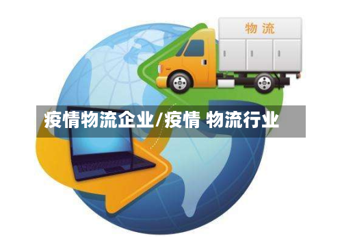 疫情物流企业/疫情 物流行业-第1张图片