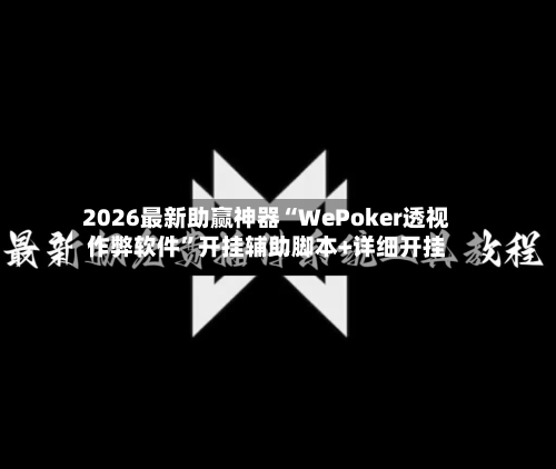 2026最新助赢神器“WePoker透视作弊软件”开挂辅助脚本+详细开挂-第1张图片