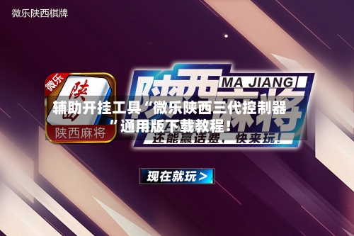 辅助开挂工具“微乐陕西三代控制器”通用版下载教程！-第1张图片