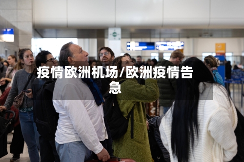 疫情欧洲机场/欧洲疫情告急-第1张图片
