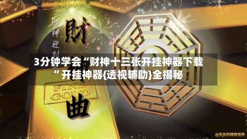 3分钟学会“财神十三张开挂神器下载”开挂神器{透视辅助}全揭秘-第1张图片