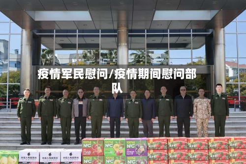 疫情军民慰问/疫情期间慰问部队-第1张图片