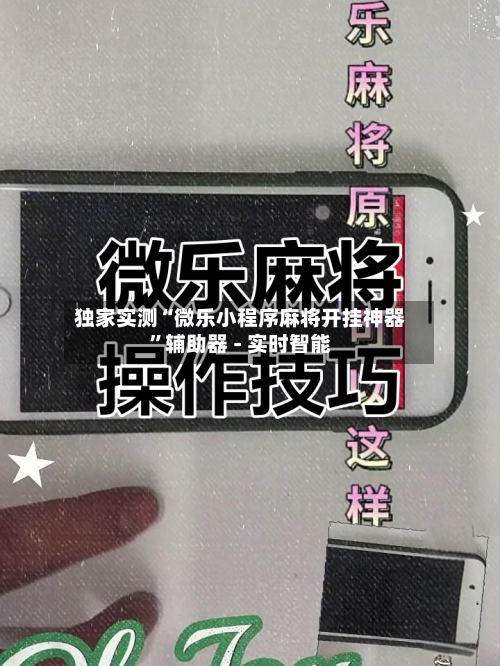 独家实测“微乐小程序麻将开挂神器”辅助器 - 实时智能-第1张图片