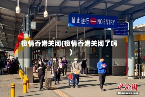 疫情香港关闭(疫情香港关闭了吗)-第1张图片