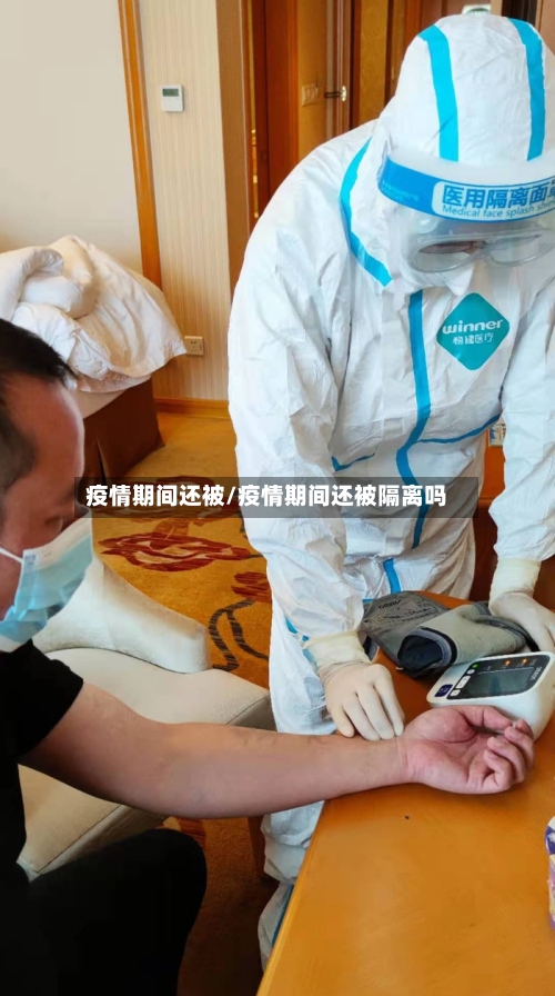 疫情期间还被/疫情期间还被隔离吗-第1张图片