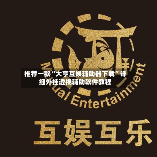 推荐一款“大亨互娱辅助器下载”详细外挂透视辅助软件教程-第2张图片
