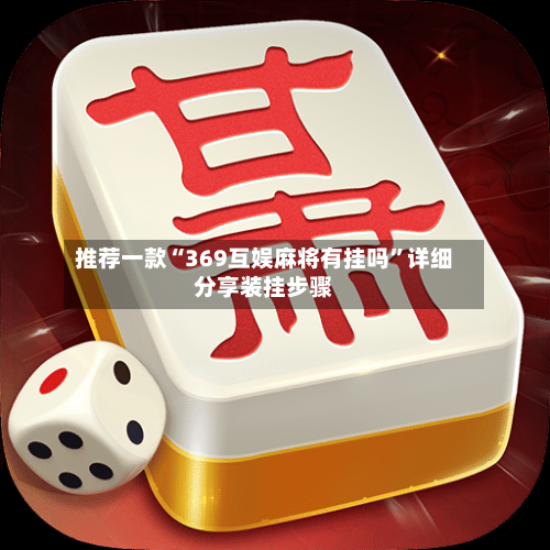 推荐一款“369互娱麻将有挂吗”详细分享装挂步骤-第1张图片