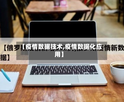 【疫情数据技术,疫情数据化应用】-第1张图片