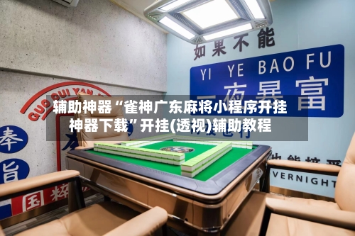 辅助神器“雀神广东麻将小程序开挂神器下载”开挂(透视)辅助教程-第1张图片