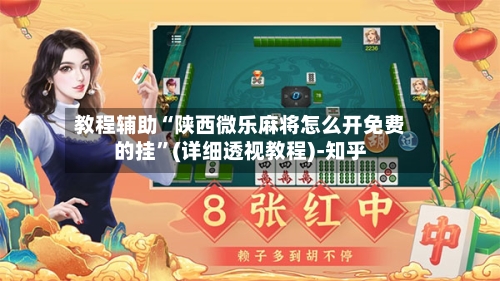 教程辅助“陕西微乐麻将怎么开免费的挂	”(详细透视教程)-知乎-第1张图片