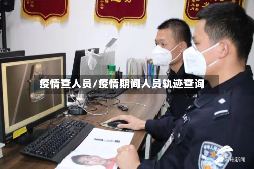 疫情查人员/疫情期间人员轨迹查询-第1张图片