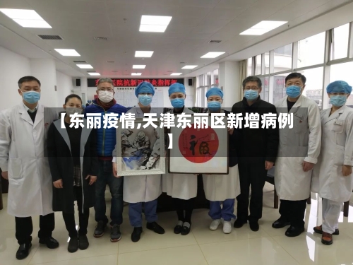 【东丽疫情,天津东丽区新增病例】-第1张图片