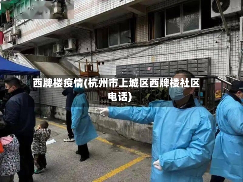 西牌楼疫情(杭州市上城区西牌楼社区电话)-第1张图片