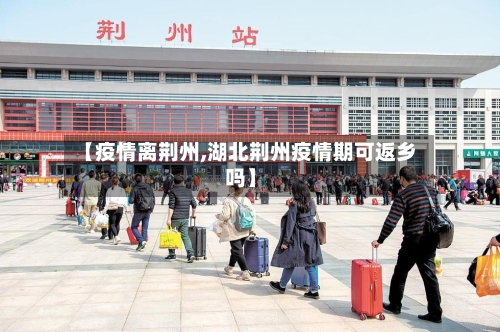 【疫情离荆州,湖北荆州疫情期可返乡吗】-第1张图片